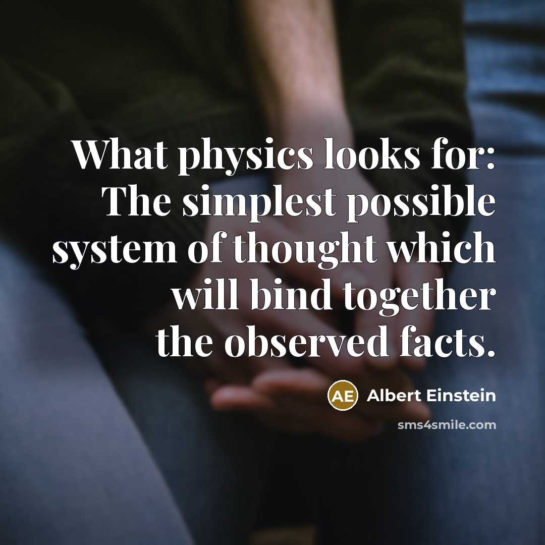 “What physics looks for: The simplest possible system of thought which will bind together the observed facts.” quote by Albert Einstein
