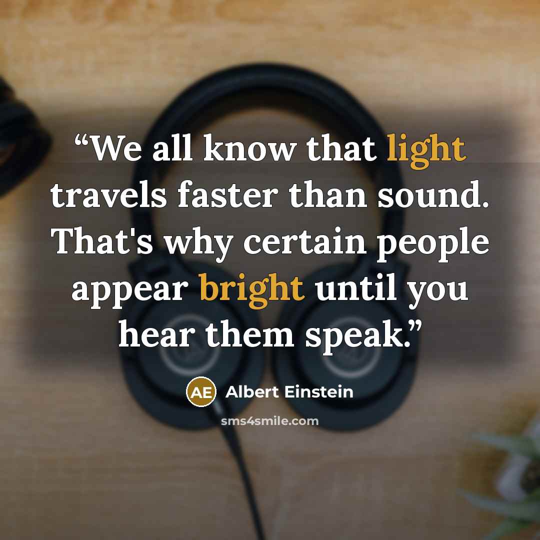 “We all know that light travels faster than sound. That's why certain people appear bright until you hear them speak.” quote by Albert Einstein