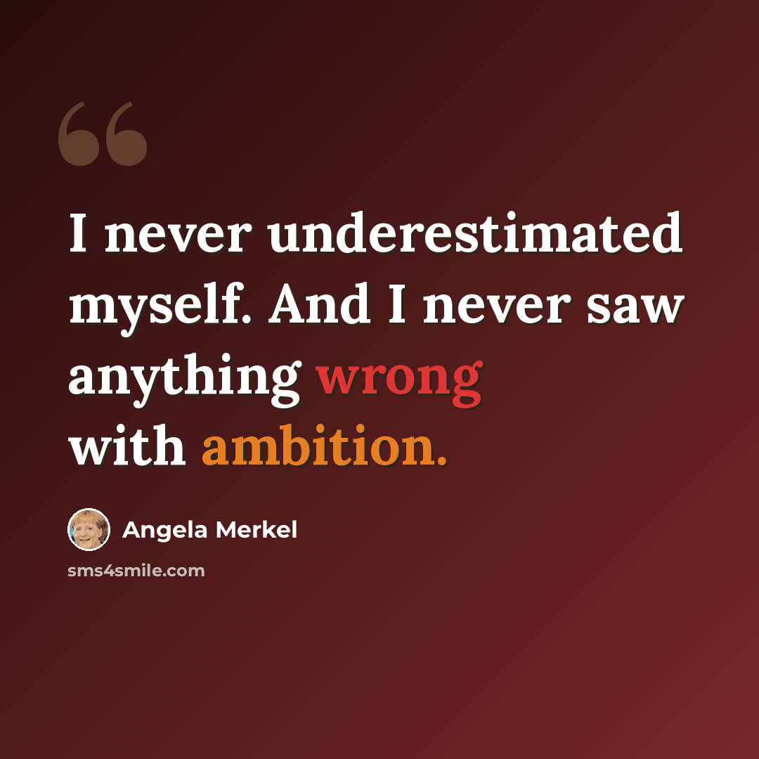 “I never underestimated myself. And I never saw anything wrong with ambition.” quote by Angela Merkel