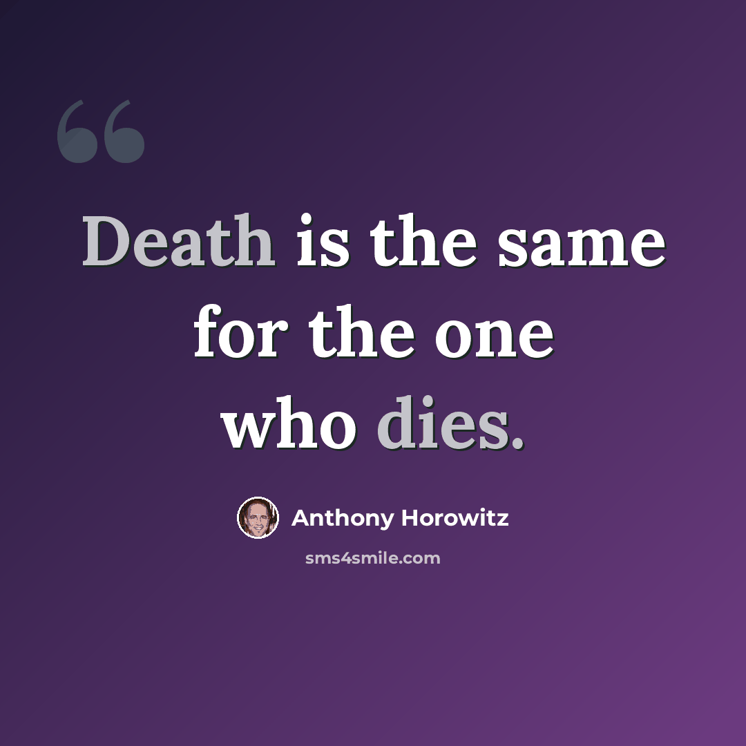 “Death is the same for the one who dies.” quote by Anthony Horowitz