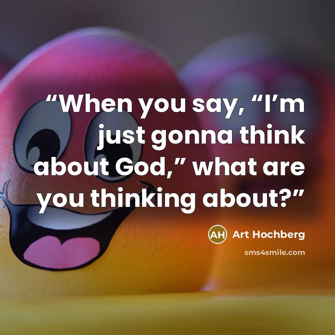 “When you say, “I’m just gonna think about God,” what are you thinking about?” quote by Art Hochberg