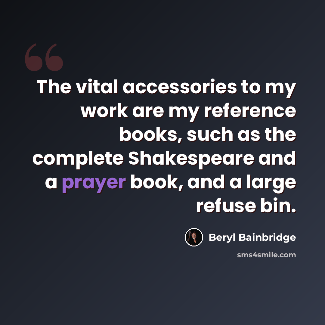 “The vital accessories to my work are my reference books, such as the complete Shakespeare and a prayer book, and a large refuse bin.” quote by Beryl Bainbridge