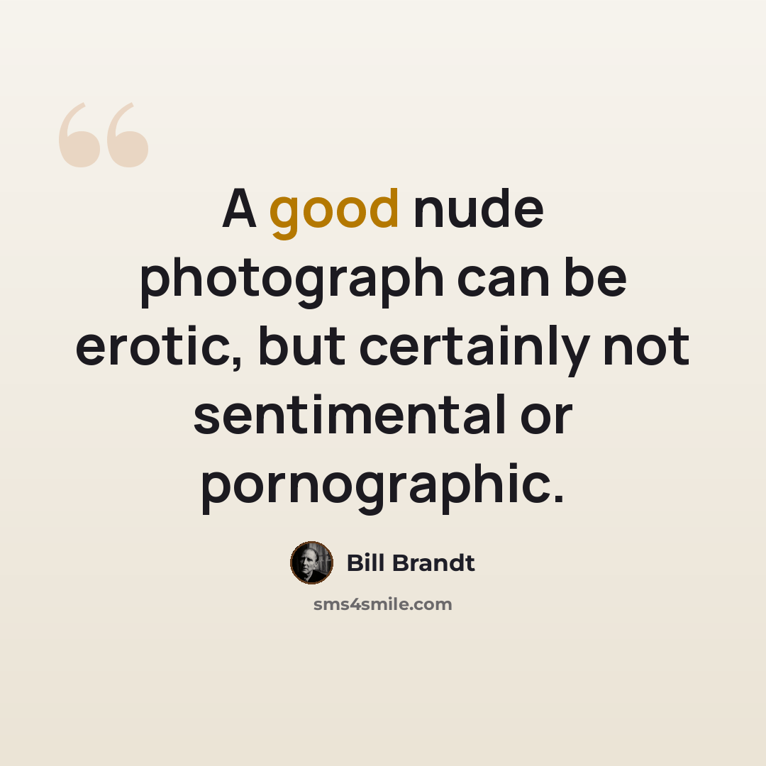 “A good nude photograph can be erotic, but certainly not sentimental or pornographic.” quote by Bill Brandt
