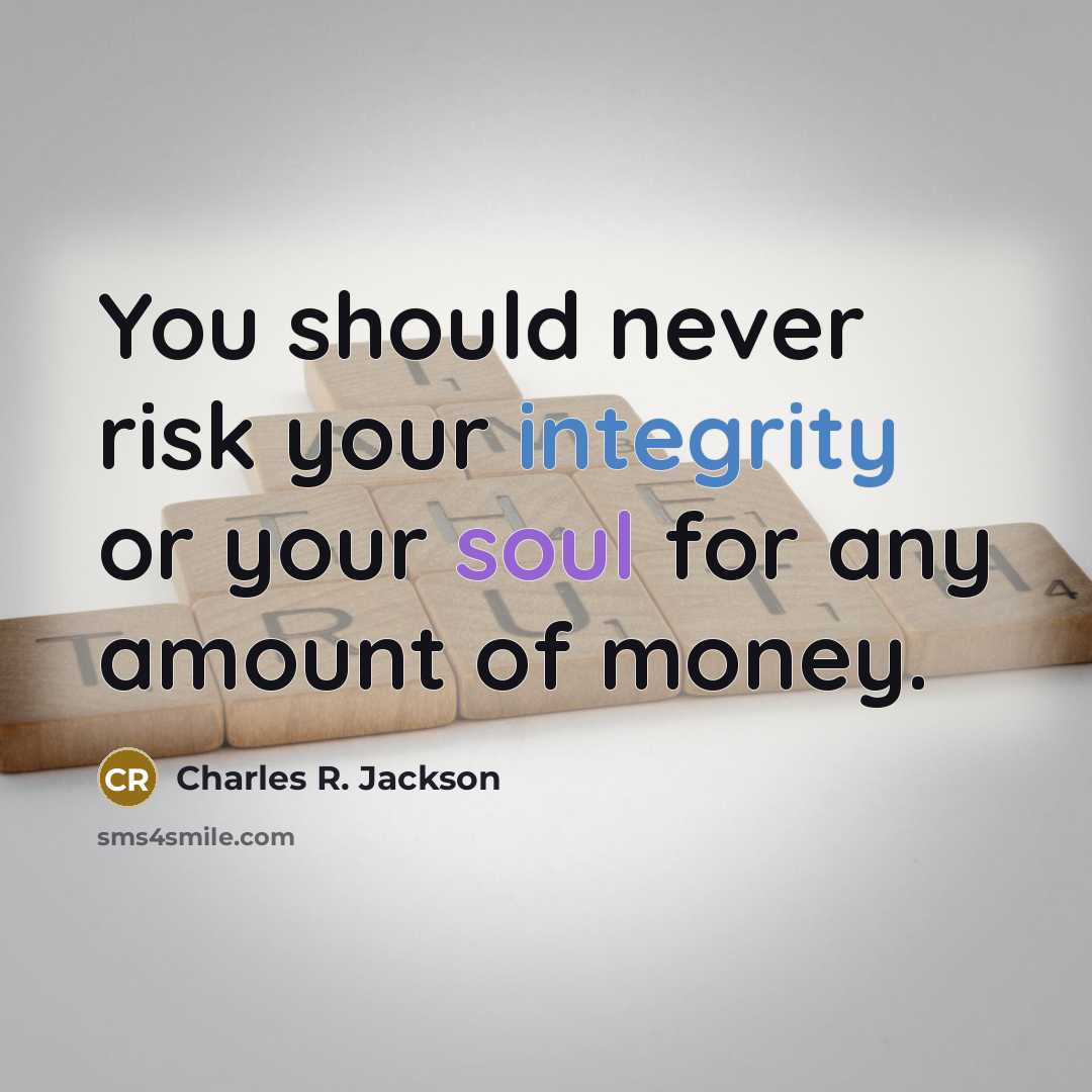 “You should never risk your integrity or your soul for any amount of money.” quote by Charles R. Jackson