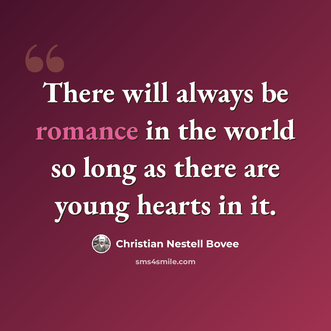 “There will always be romance in the world so long as there are young hearts in it.” quote by Christian Nestell Bovee