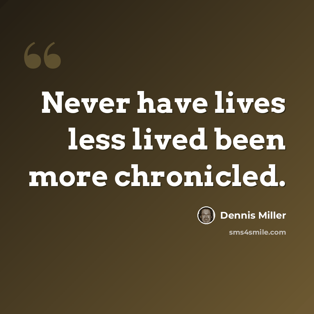“Never have lives less lived been more chronicled.” quote by Dennis Miller