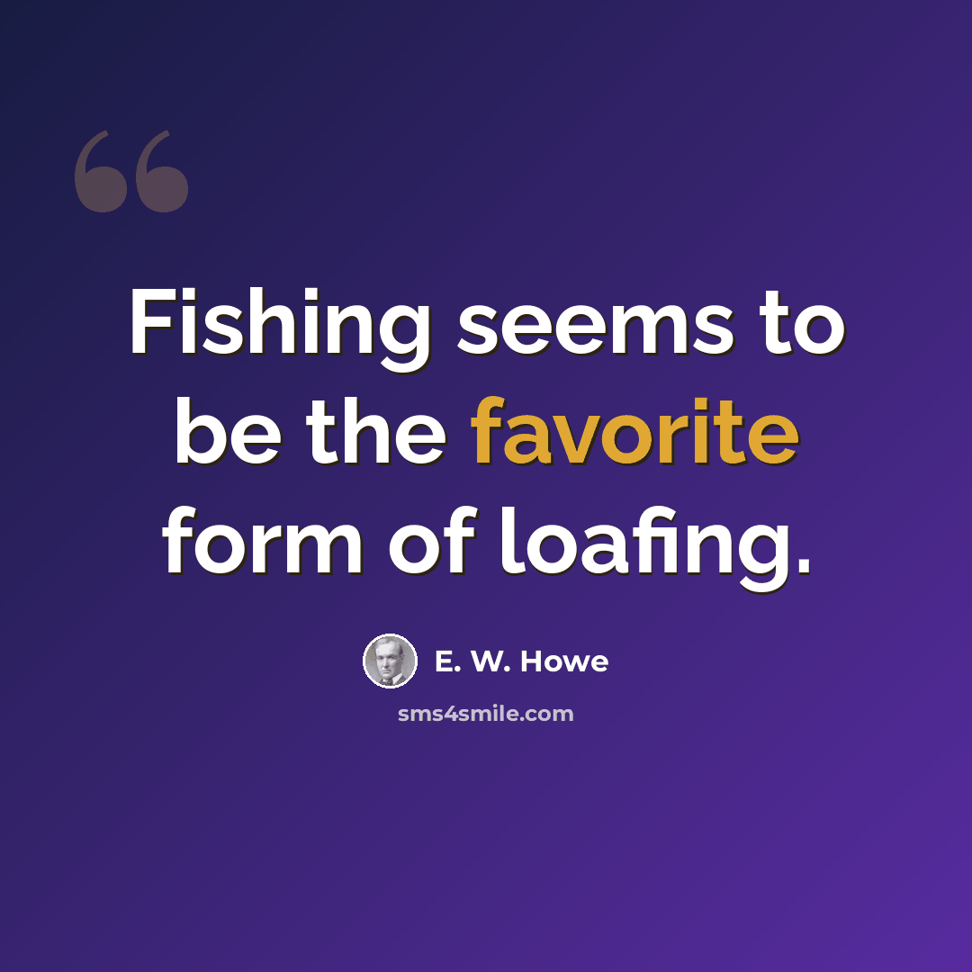 “Fishing seems to be the favorite form of loafing.” quote by E. W. Howe