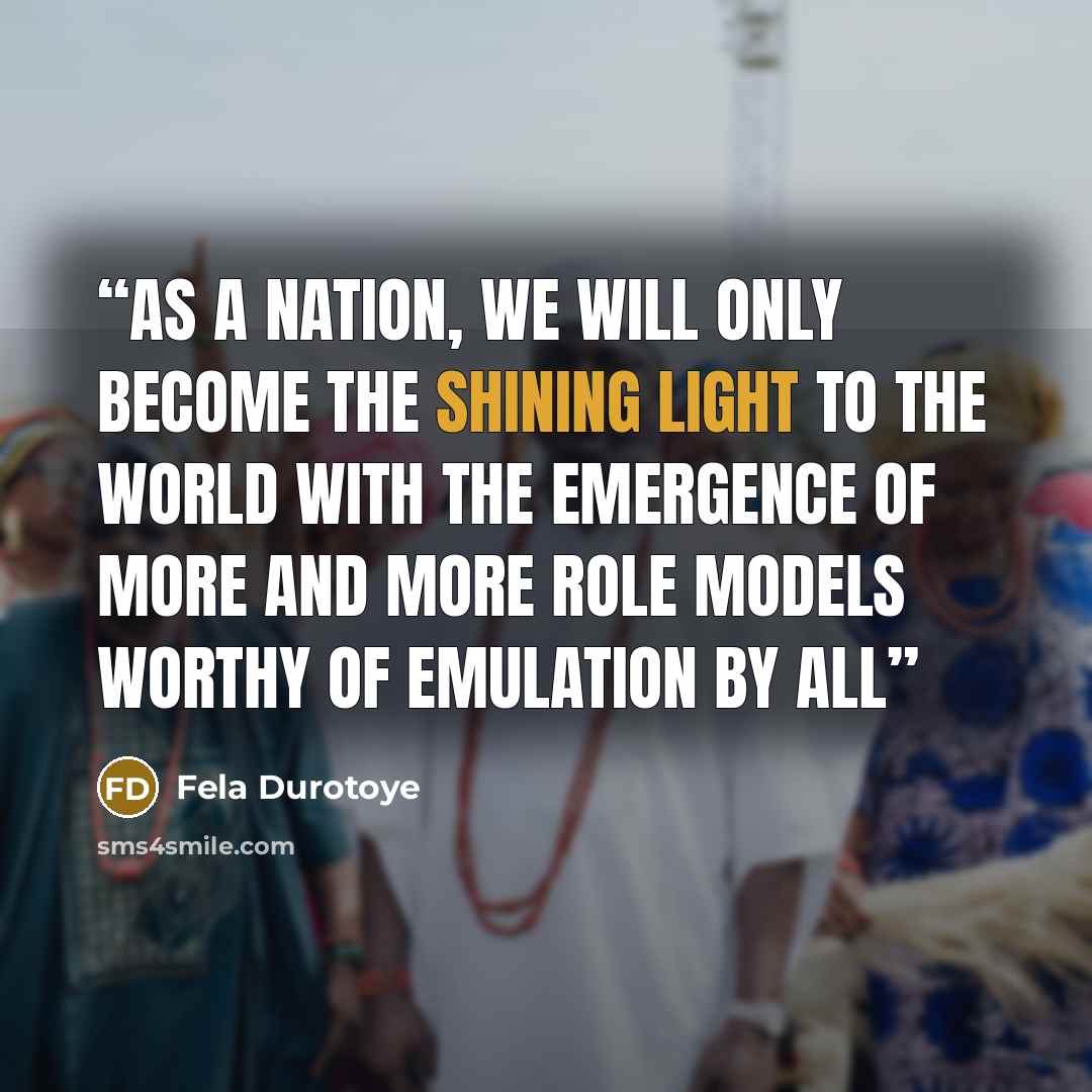 “As a nation, we will only become the shining light to the world with the emergence of more and more role models worthy of emulation by all” quote by Fela Durotoye