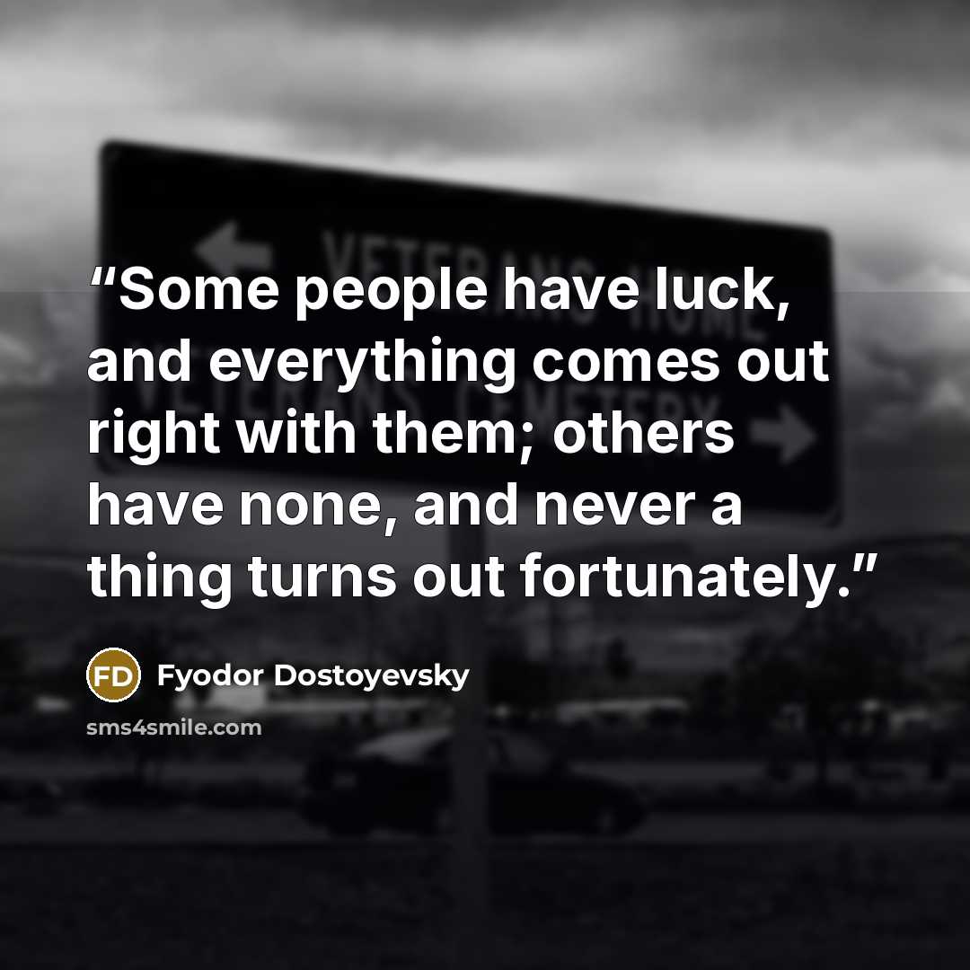 “Some people have luck, and everything comes out right with them; others have none, and never a thing turns out fortunately.” quote by Fyodor Dostoyevsky