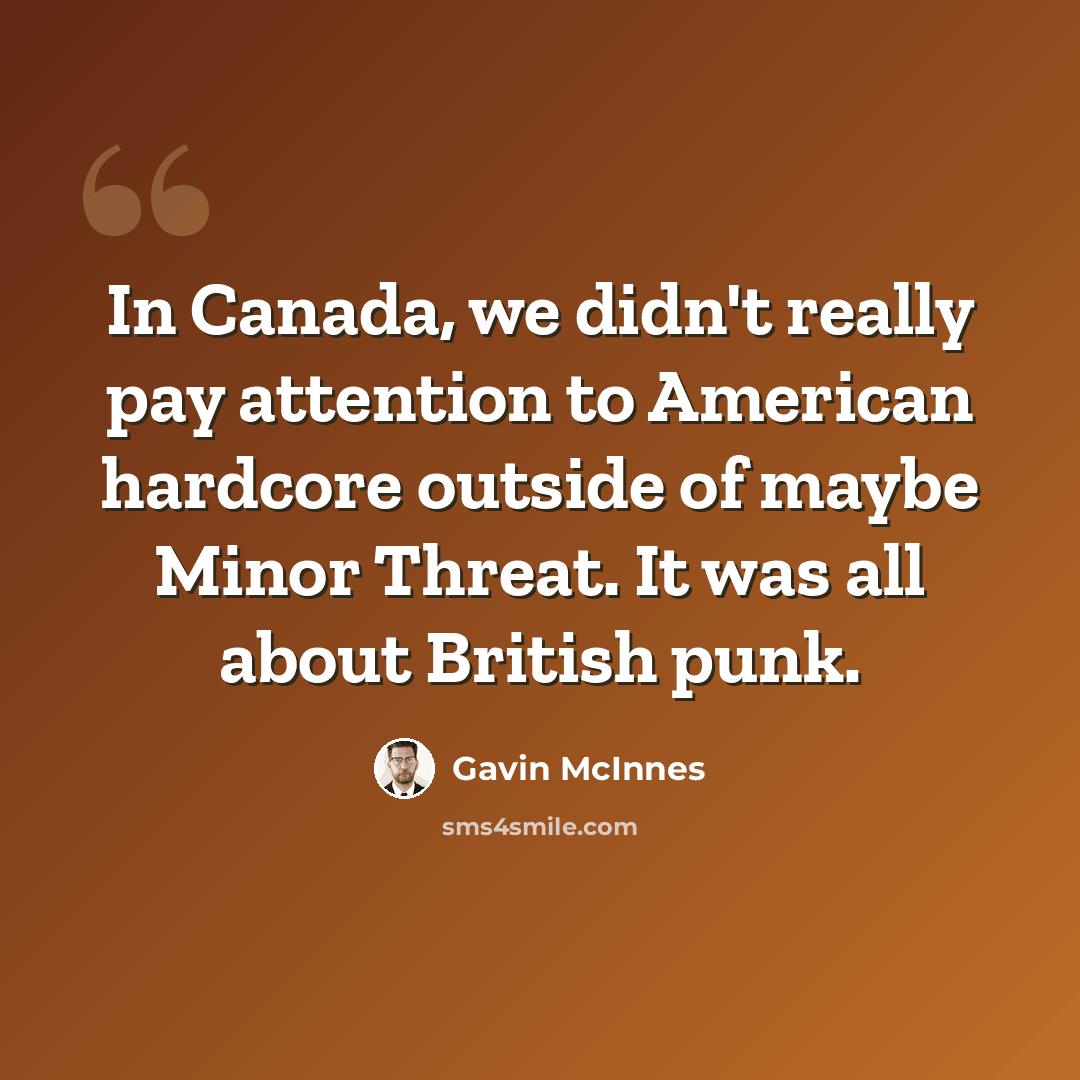 “In Canada, we didn't really pay attention to American hardcore outside of maybe Minor Threat. It was all about British punk.” quote by Gavin McInnes