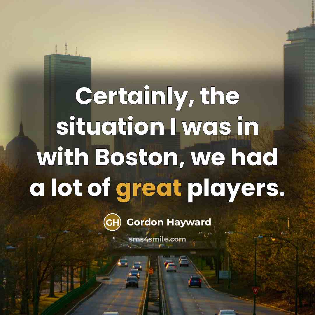 “Certainly, the situation I was in with Boston, we had a lot of great players.” quote by Gordon Hayward
