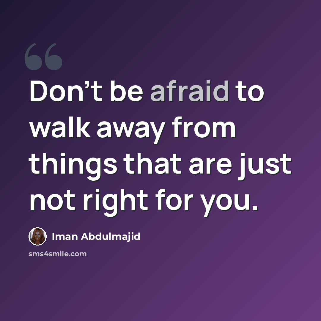 “Don't be afraid to walk away from things that are just not right for you.” quote by Iman Abdulmajid