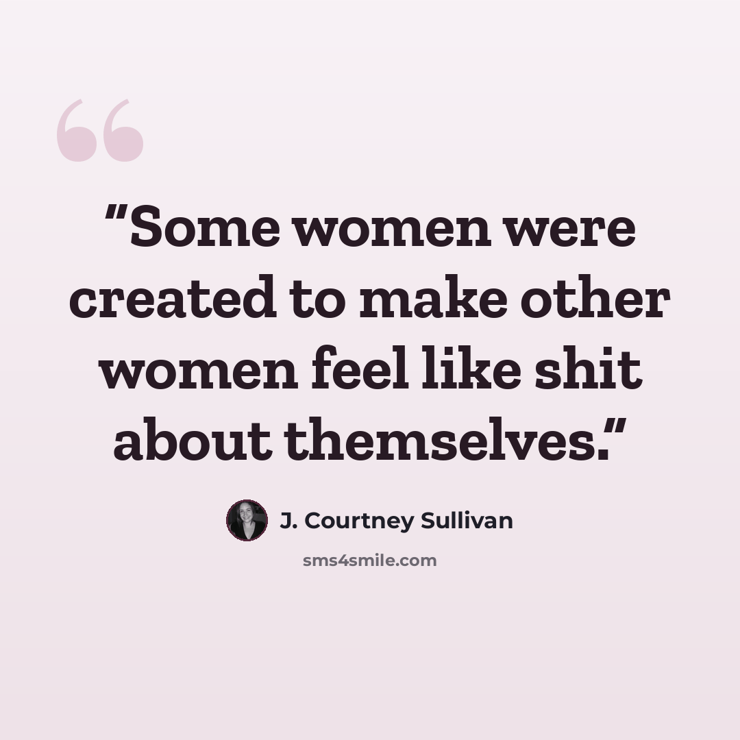 “Some women were created to make other women feel like shit about themselves.” quote by J. Courtney Sullivan