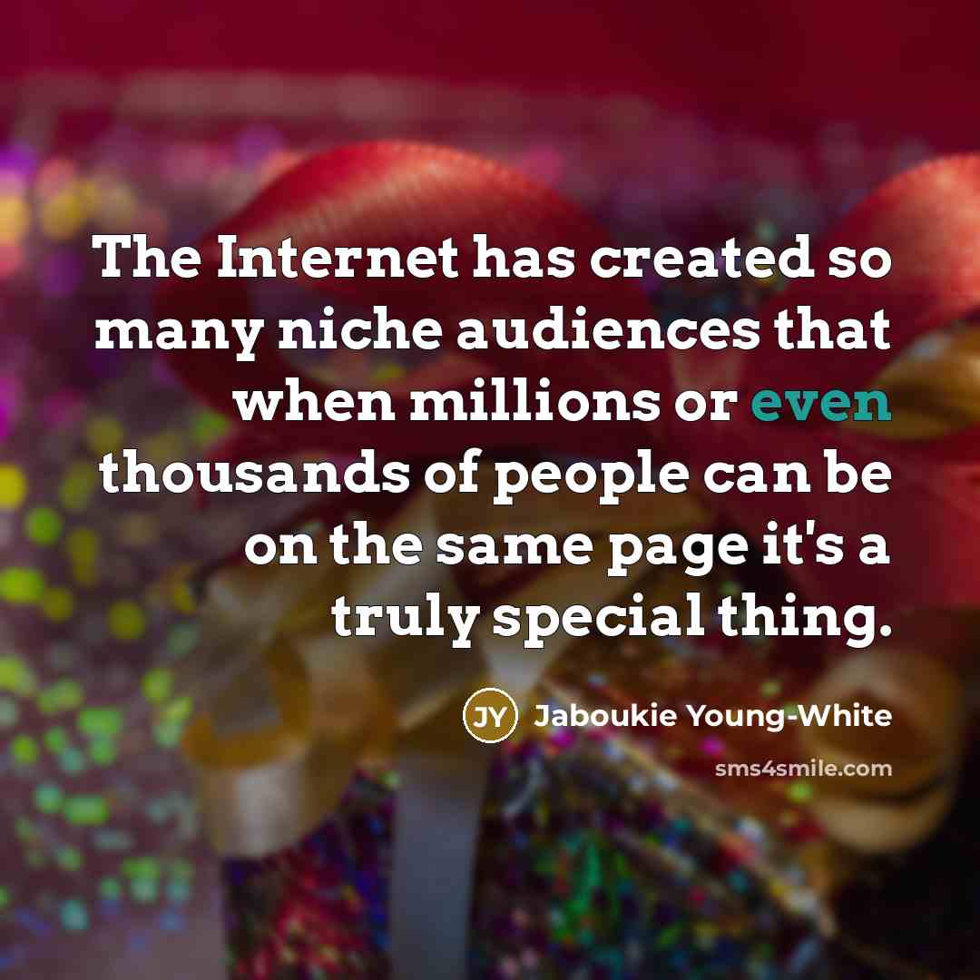 “The Internet has created so many niche audiences that when millions or even thousands of people can be on the same page it's a truly special thing.” quote by Jaboukie Young-White