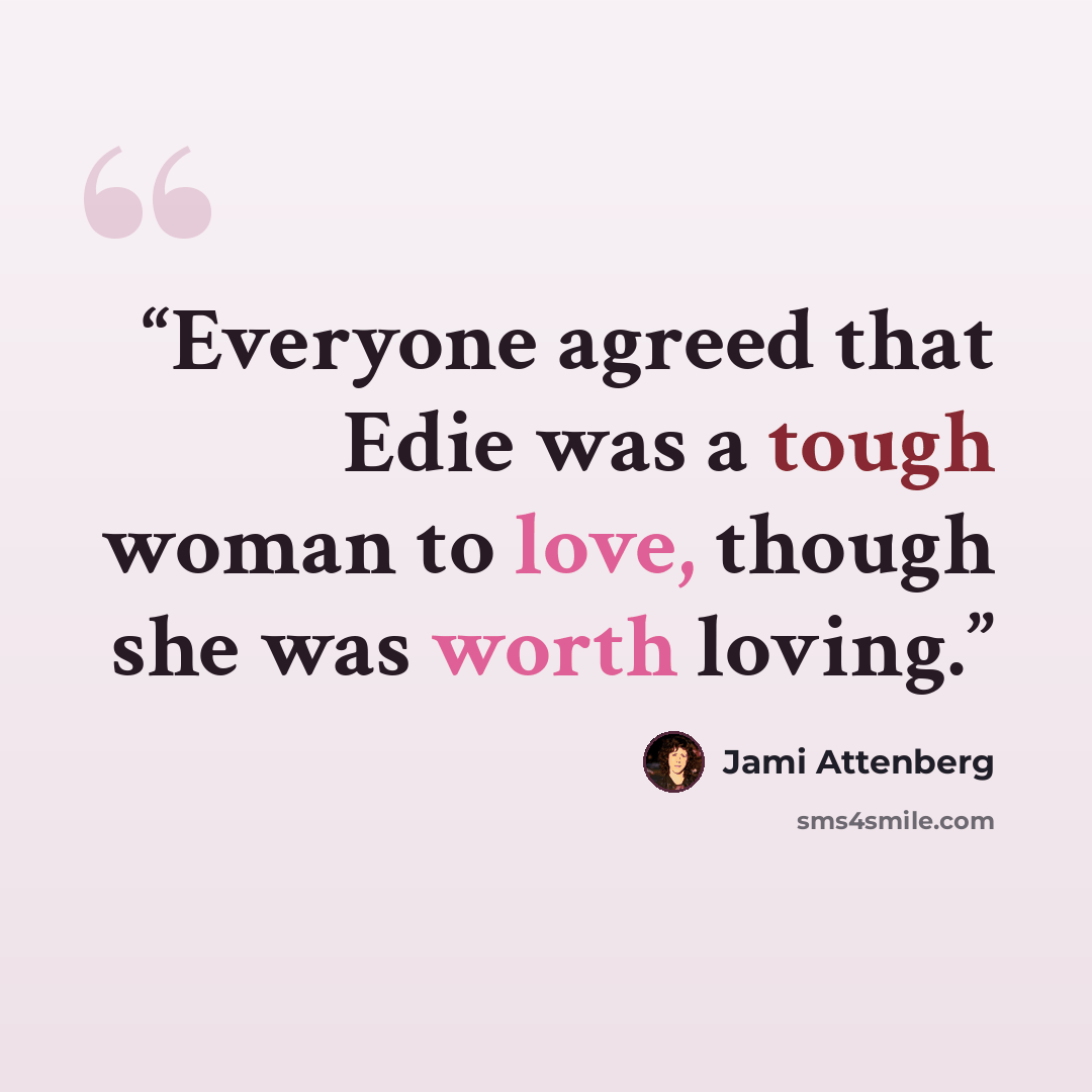 “Everyone agreed that Edie was a tough woman to love, though she was worth loving.” quote by Jami Attenberg