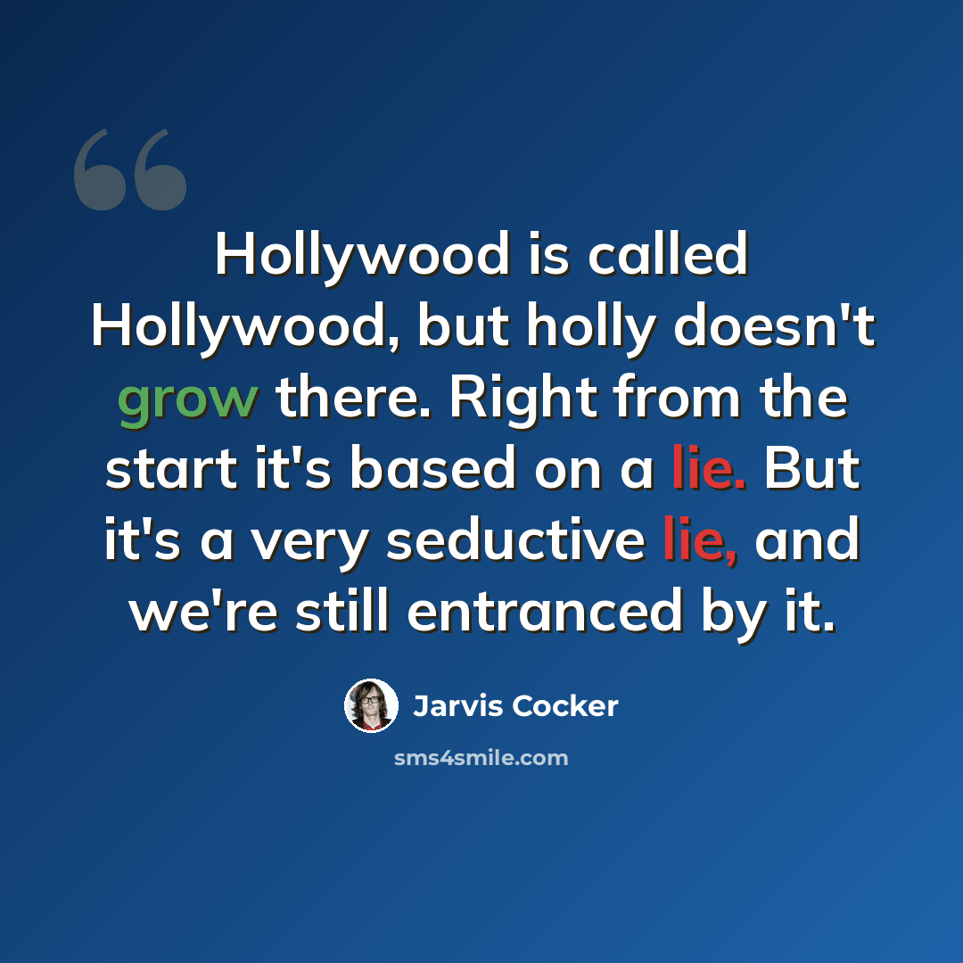 “Hollywood is called Hollywood, but holly doesn't grow there. Right from the start it's based on a lie. But it's a very seductive lie, and we're still entranced by it.” quote by Jarvis Cocker