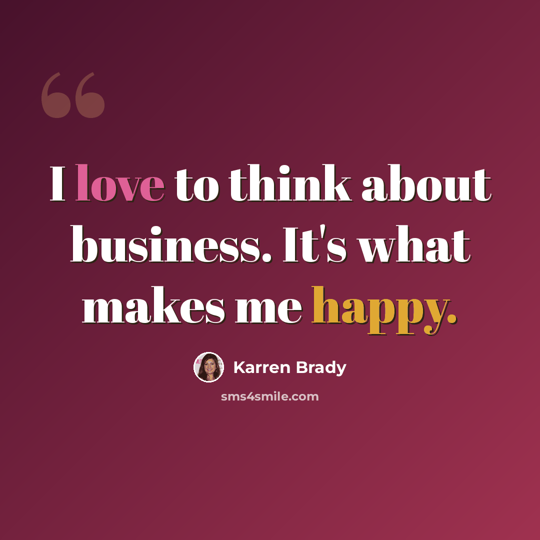 “I love to think about business. It's what makes me happy.” quote by Karren Brady
