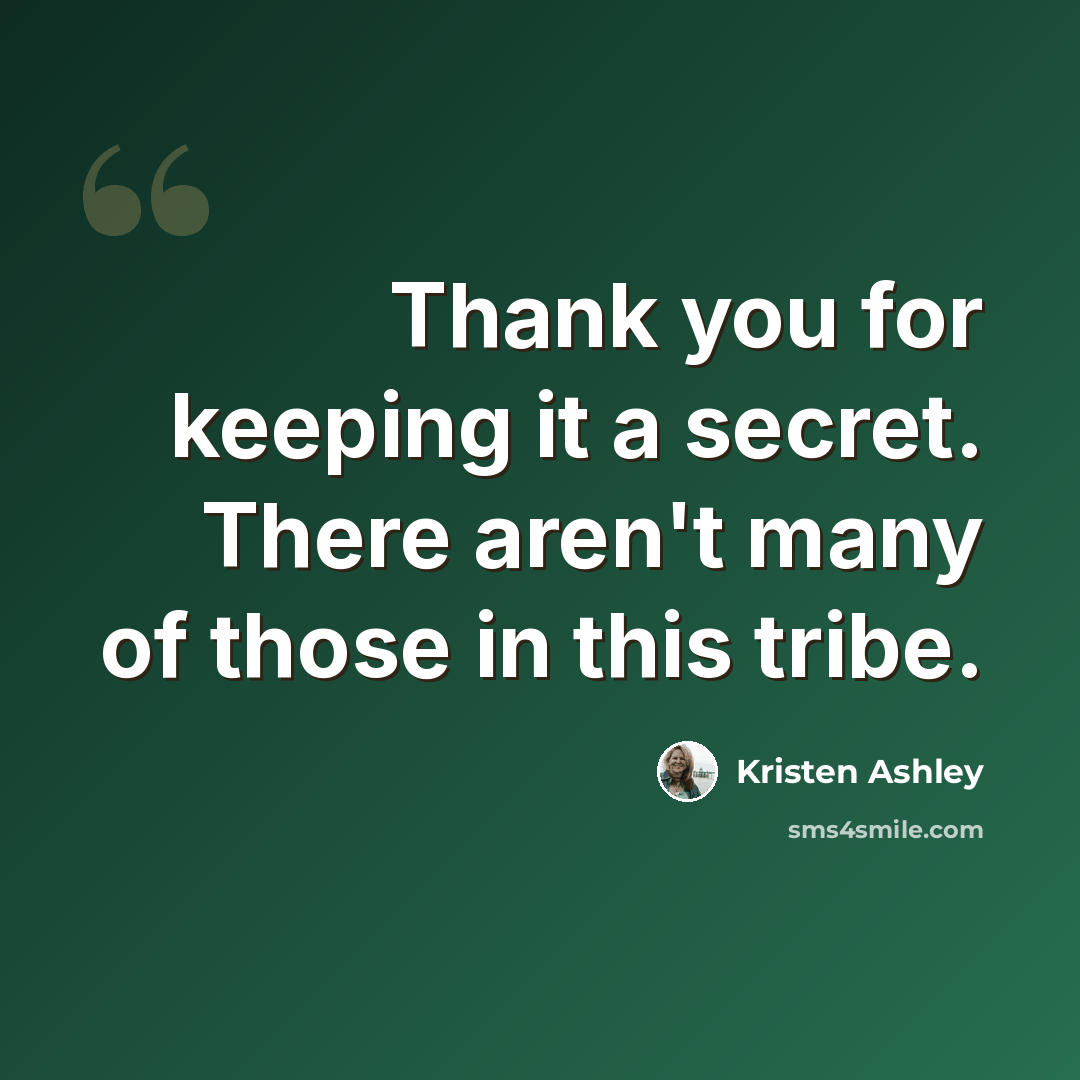 “Thank you for keeping it a secret. There aren't many of those in this tribe.” quote by Kristen Ashley