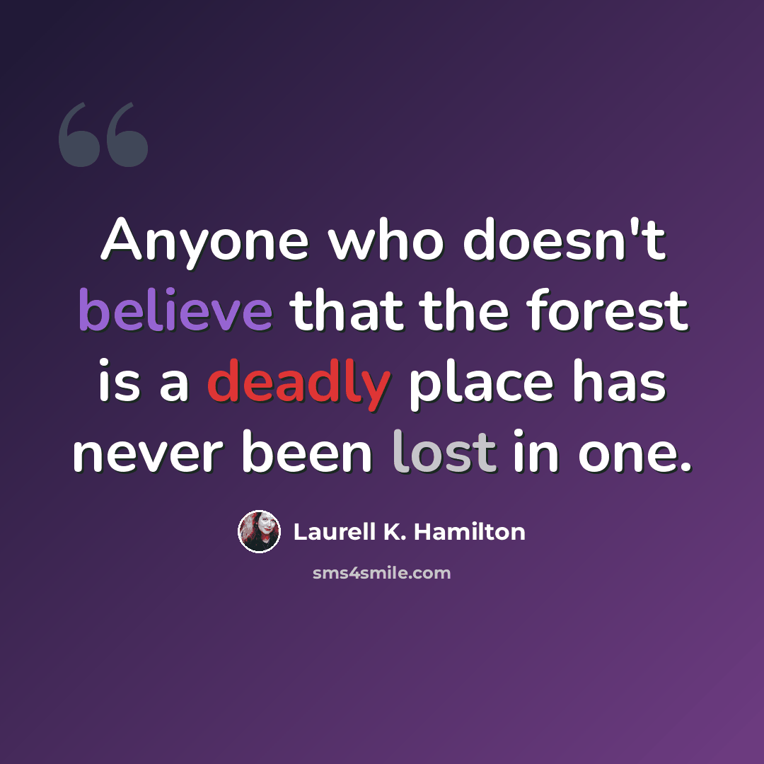 “Anyone who doesn't believe that the forest is a deadly place has never been lost in one.” quote by Laurell K. Hamilton