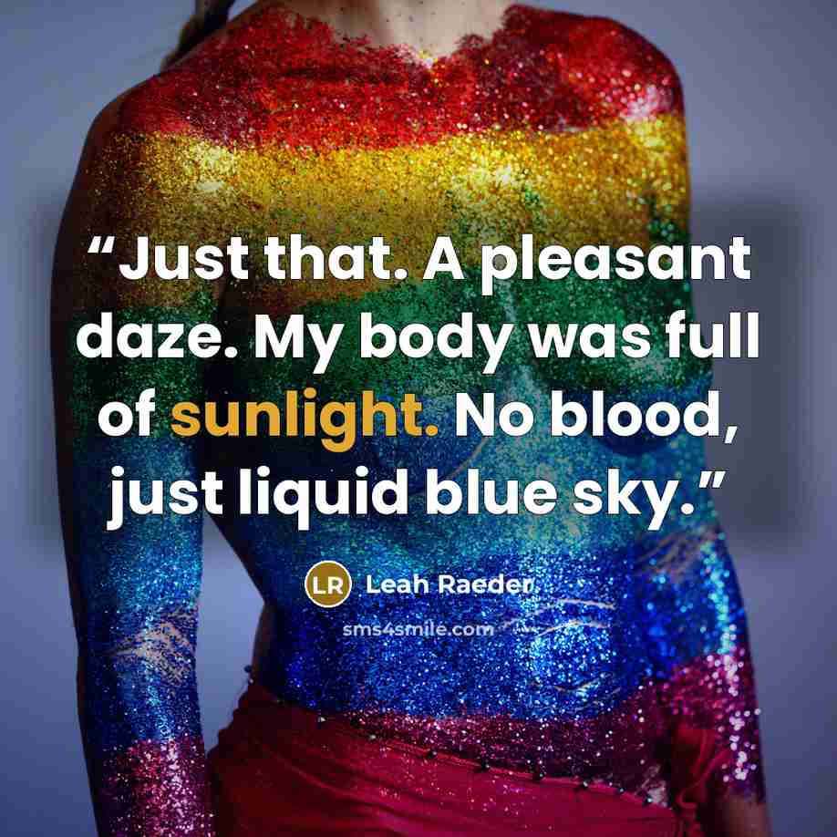 “Just that. A pleasant daze. My body was full of sunlight. No blood, just liquid blue sky.” quote by Leah Raeder