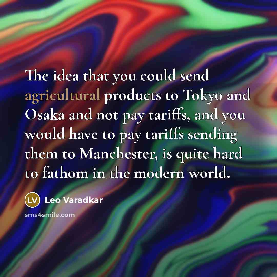 “The idea that you could send agricultural products to Tokyo and Osaka and not pay tariffs, and you would have to pay tariffs sending them to Manchester, is quite hard to fathom in the modern world.” quote by Leo Varadkar