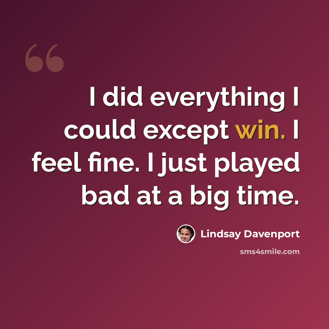 “I did everything I could except win. I feel fine. I just played bad at a big time.” quote by Lindsay Davenport