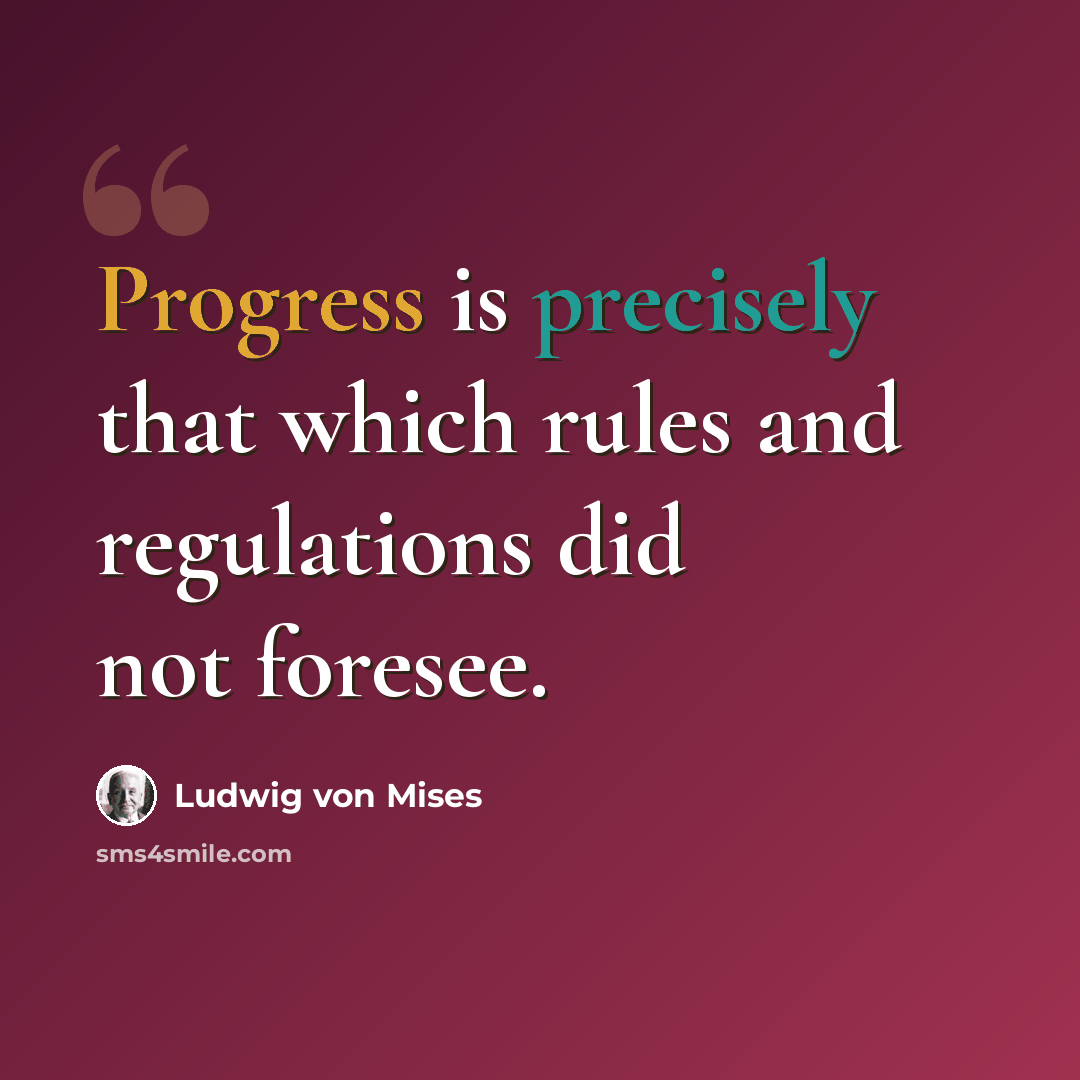 “Progress is precisely that which rules and regulations did not foresee.” quote by Ludwig von Mises