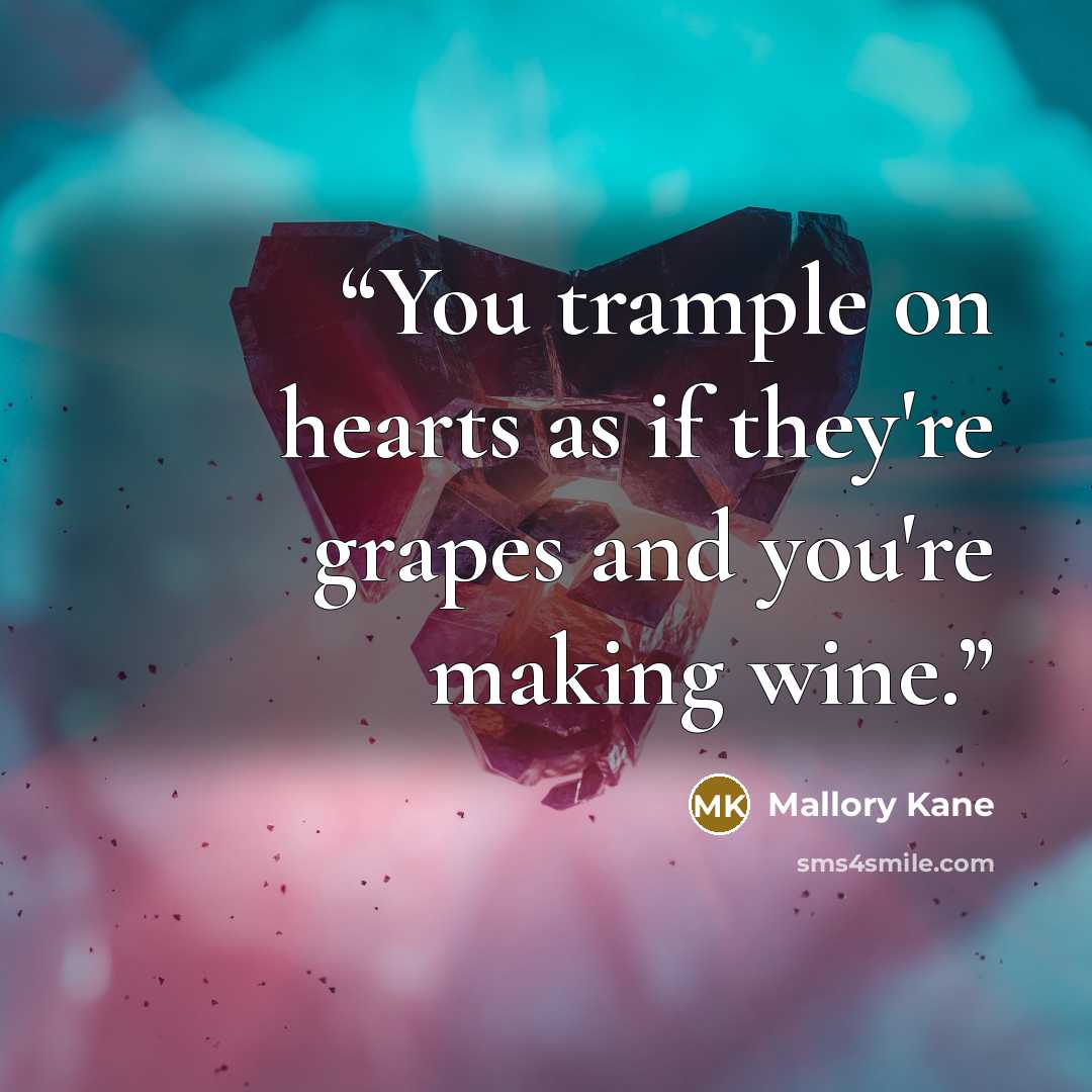 “You trample on hearts as if they're grapes and you're making wine.” quote by Mallory Kane