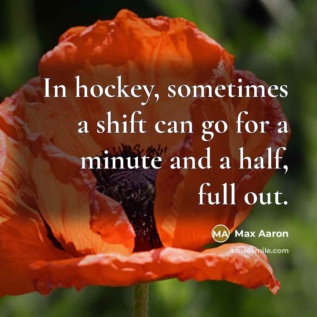 “In hockey, sometimes a shift can go for a minute and a half, full out.” quote by Max Aaron