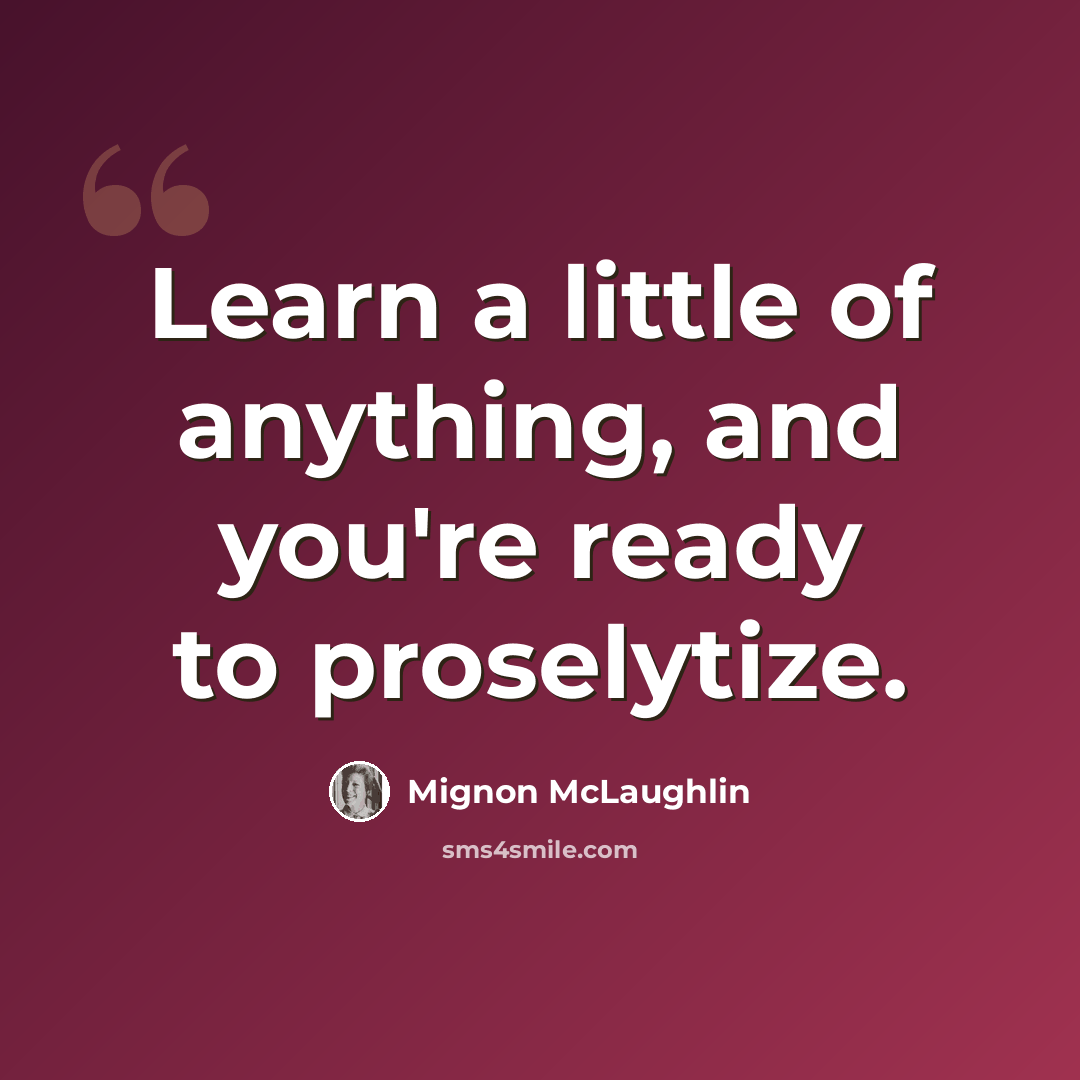 “Learn a little of anything, and you're ready to proselytize.” quote by Mignon McLaughlin