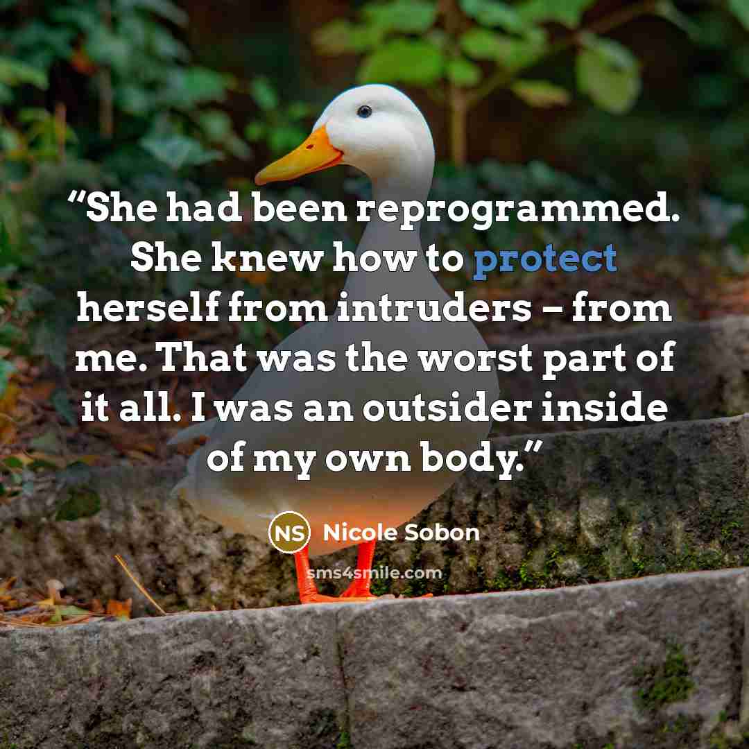 “She had been reprogrammed. She knew how to protect herself from intruders – from me. That was the worst part of it all. I was an outsider inside of my own body.” quote by Nicole Sobon