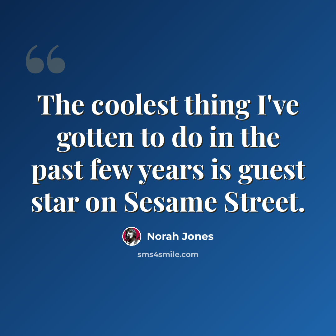 “The coolest thing I've gotten to do in the past few years is guest star on Sesame Street.” quote by Norah Jones