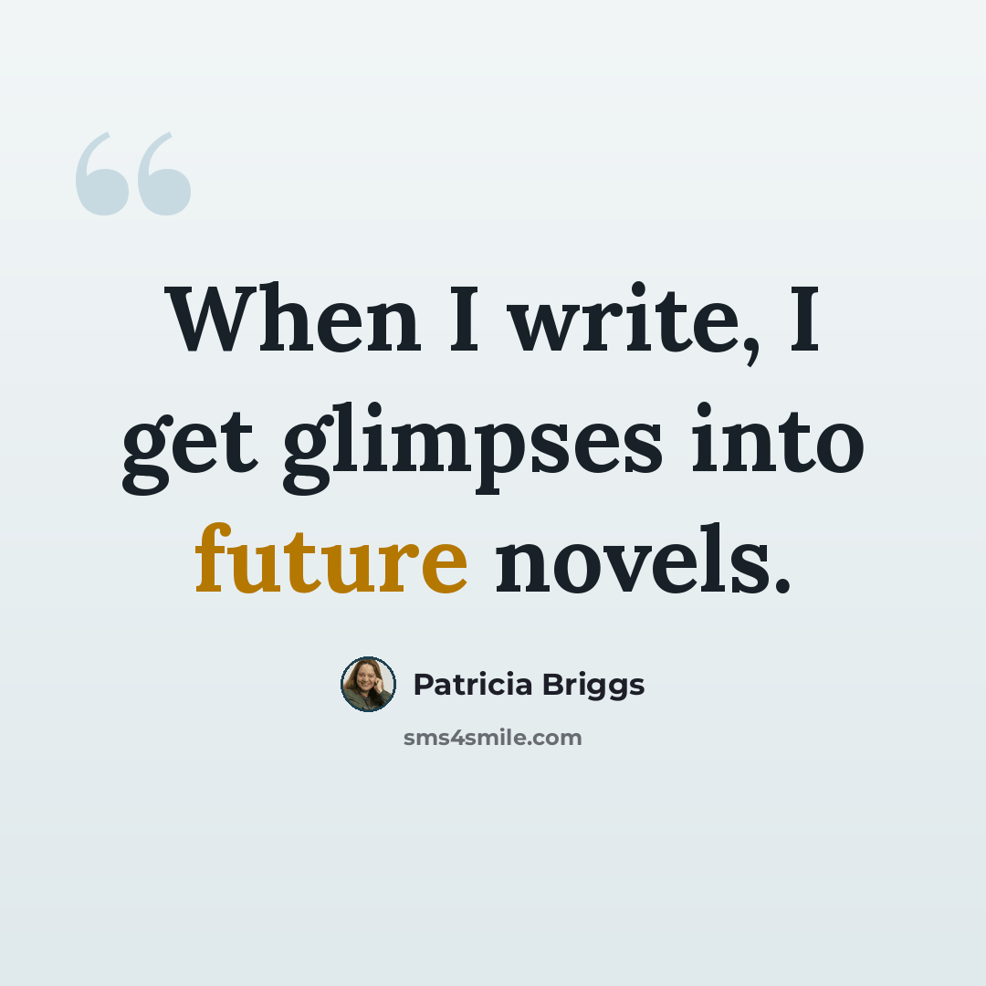 “When I write, I get glimpses into future novels.” quote by Patricia Briggs