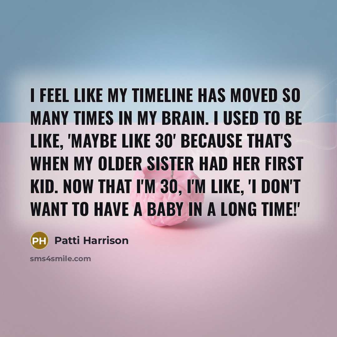“I feel like my timeline has moved so many times in my brain. I used to be like, 'Maybe like 30' because that's when my older sister had her first kid. Now that I'm 30, I'm like, 'I don't want to have a baby in a long time!'” quote by Patti Harrison
