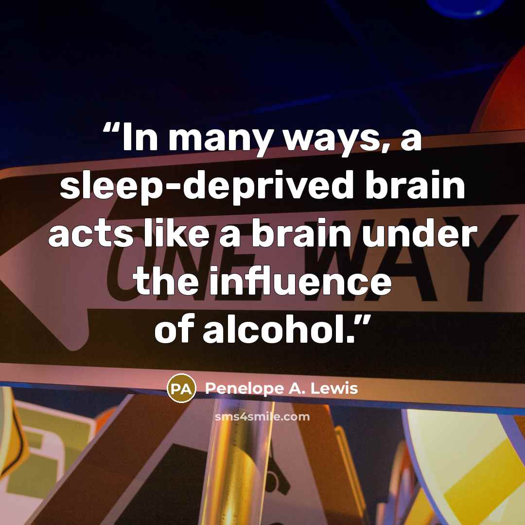 “In many ways, a sleep-deprived brain acts like a brain under the influence of alcohol.” quote by Penelope A. Lewis