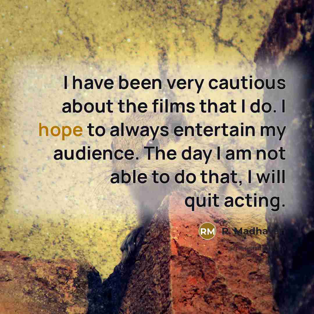 “I have been very cautious about the films that I do. I hope to always entertain my audience. The day I am not able to do that, I will quit acting.” quote by R. Madhavan