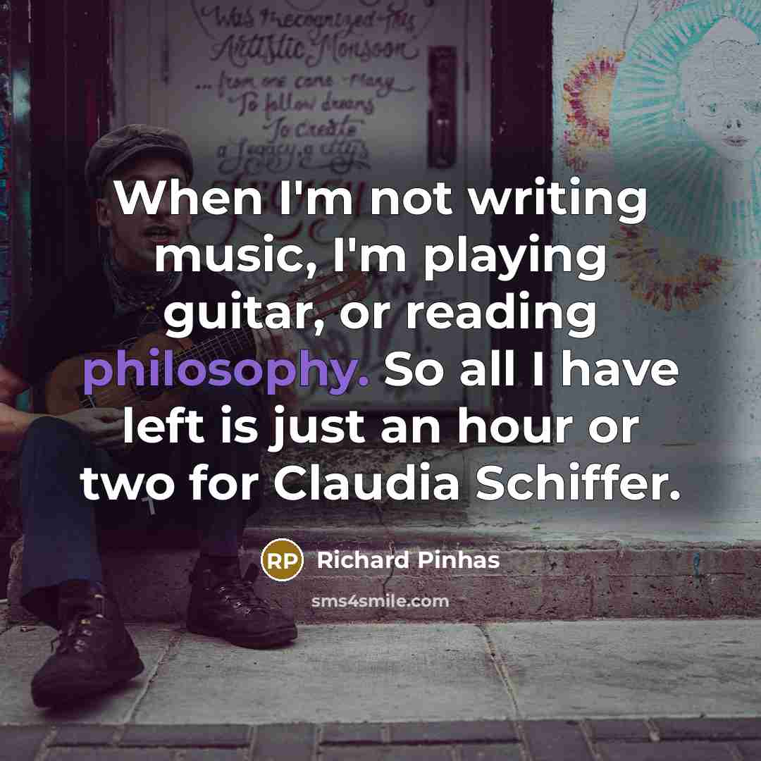 “When I'm not writing music, I'm playing guitar, or reading philosophy. So all I have left is just an hour or two for Claudia Schiffer.” quote by Richard Pinhas
