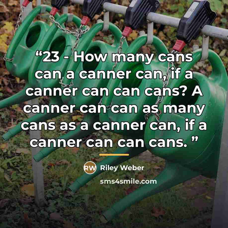 “23 - How many cans can a canner can, if a canner can can cans? A canner can can as many cans as a canner can, if a canner can can cans.” quote by Riley Weber