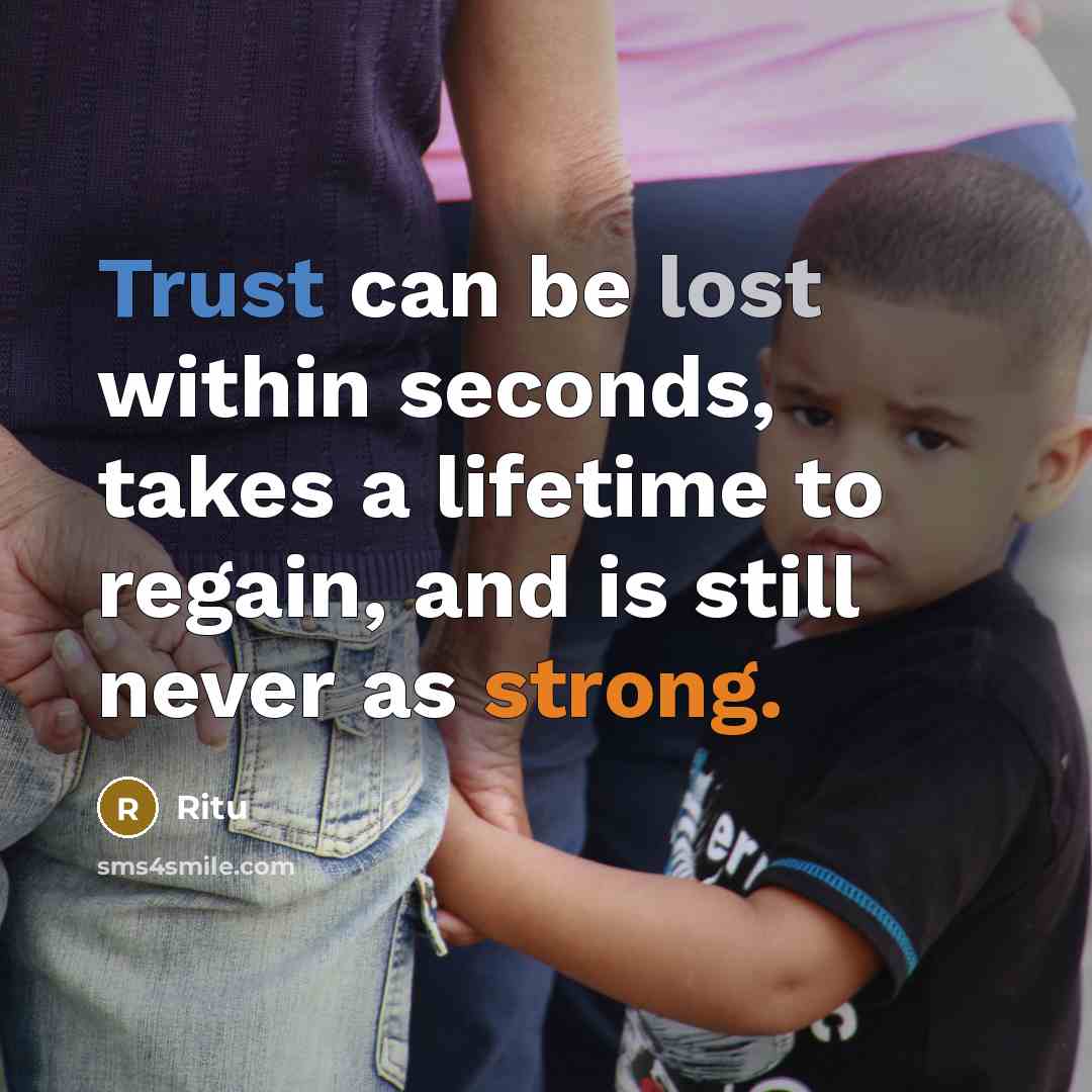 “Trust can be lost within seconds, takes a lifetime to regain, and is still never as strong.” quote by Ritu
