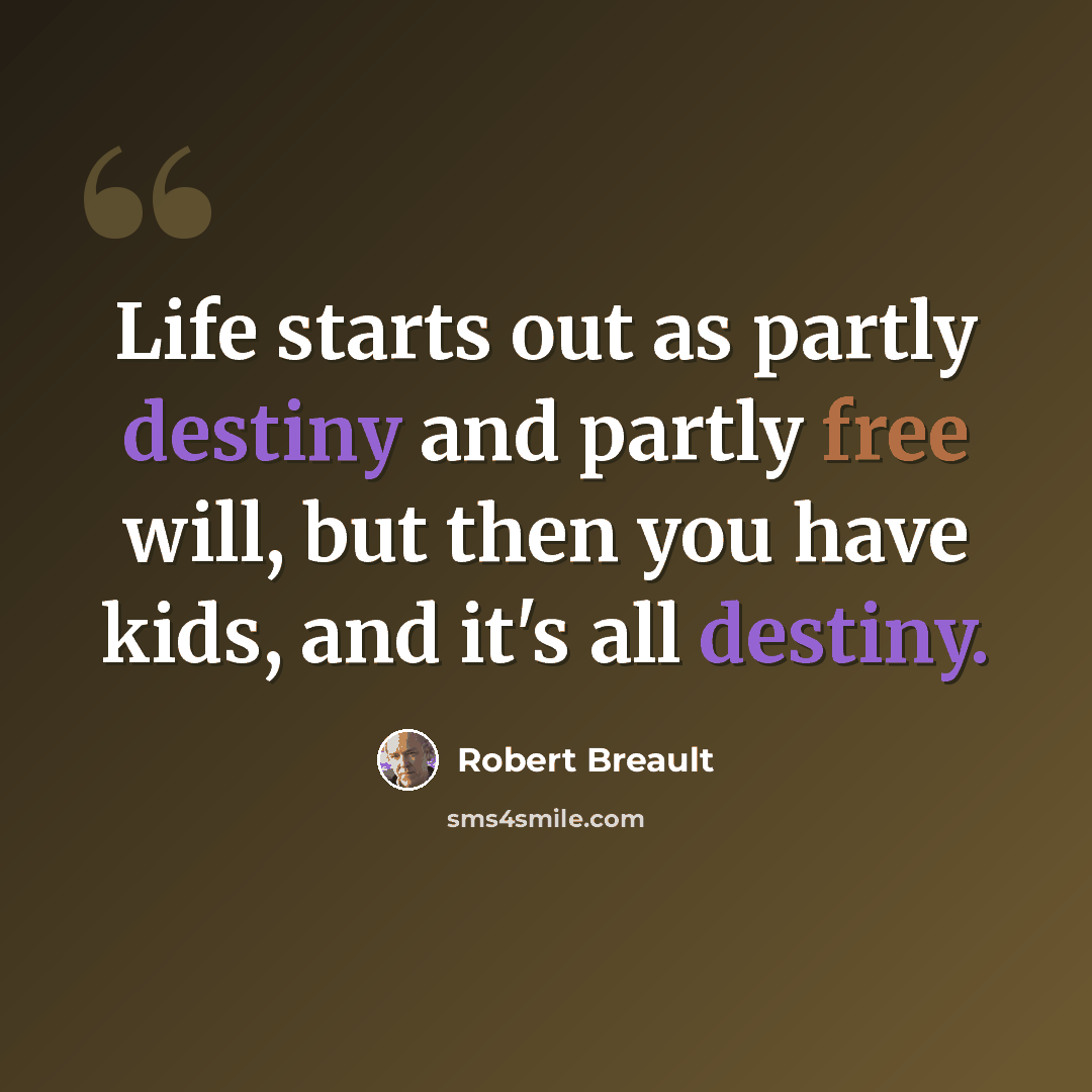 “Life starts out as partly destiny and partly free will, but then you have kids, and it's all destiny.” quote by Robert Breault