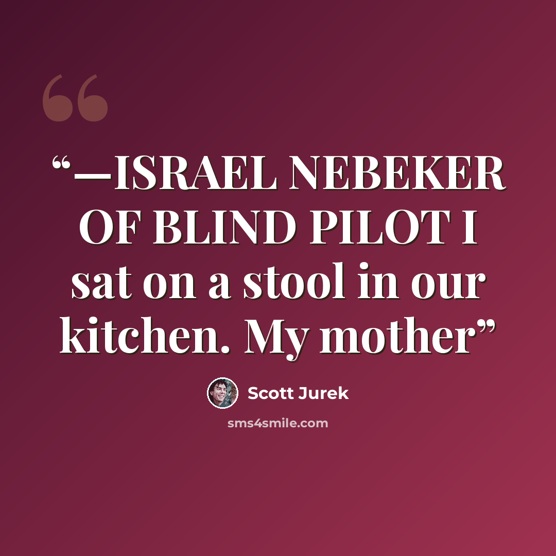 “—ISRAEL NEBEKER OF BLIND PILOT I sat on a stool in our kitchen. My mother” quote by Scott Jurek