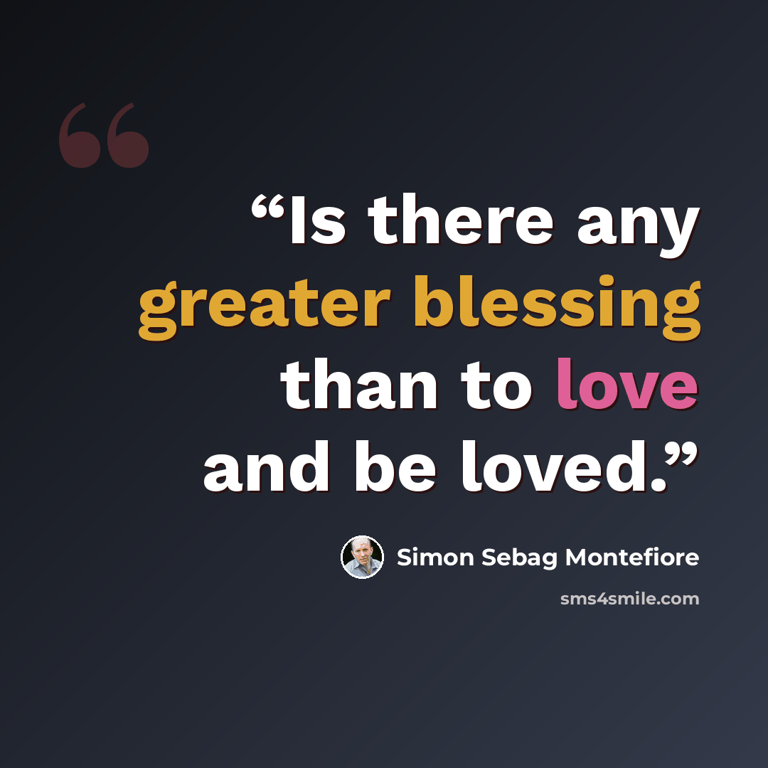 “Is there any greater blessing than to love and be loved.” quote by Simon Sebag Montefiore