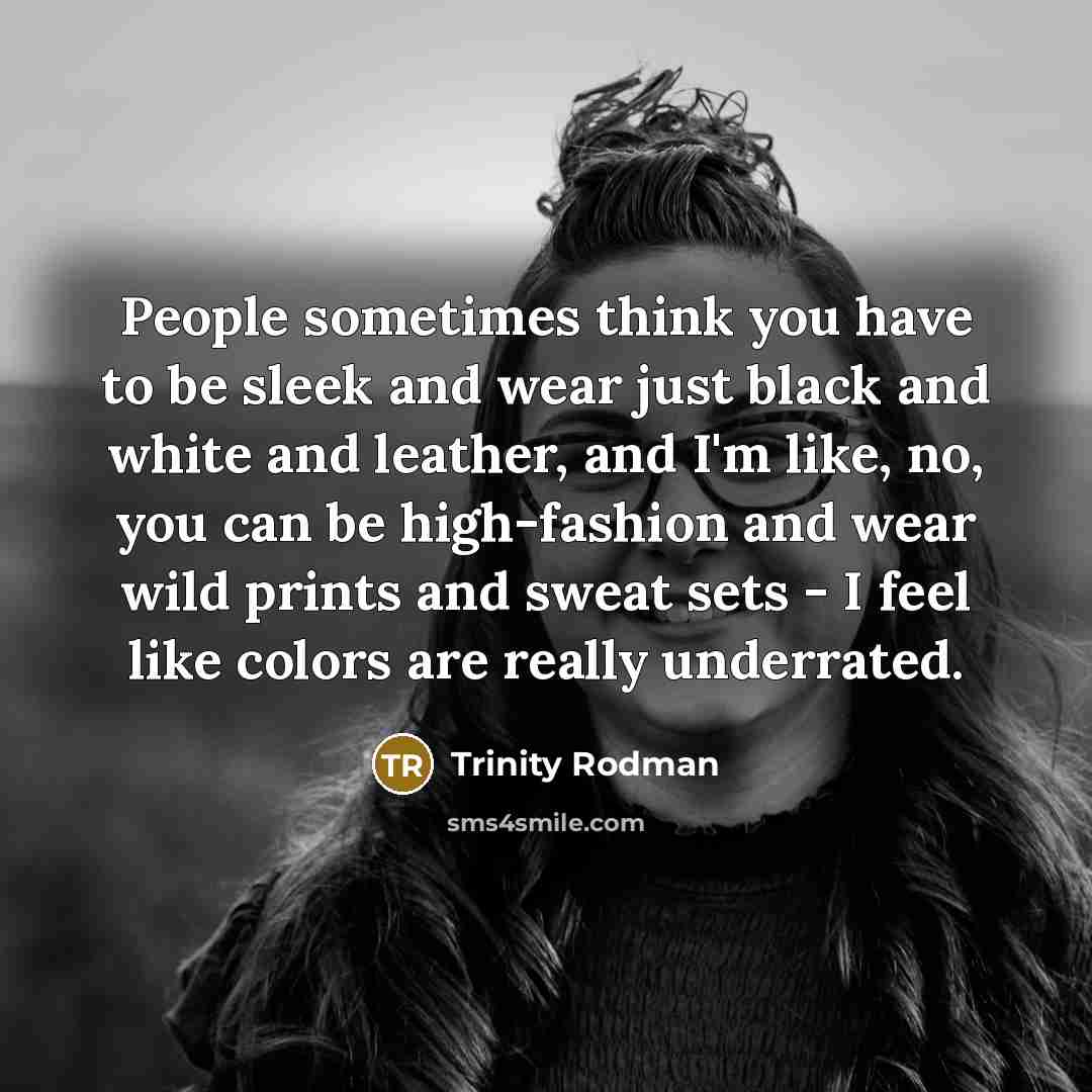 “People sometimes think you have to be sleek and wear just black and white and leather, and I'm like, no, you can be high-fashion and wear wild prints and sweat sets - I feel like colors are really underrated.” quote by Trinity Rodman