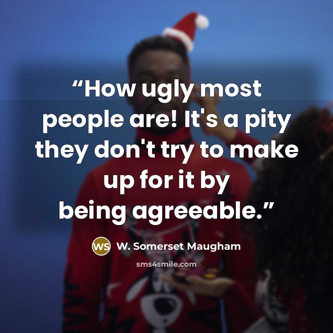 “How ugly most people are! It's a pity they don't try to make up for it by being agreeable.” quote by W. Somerset Maugham