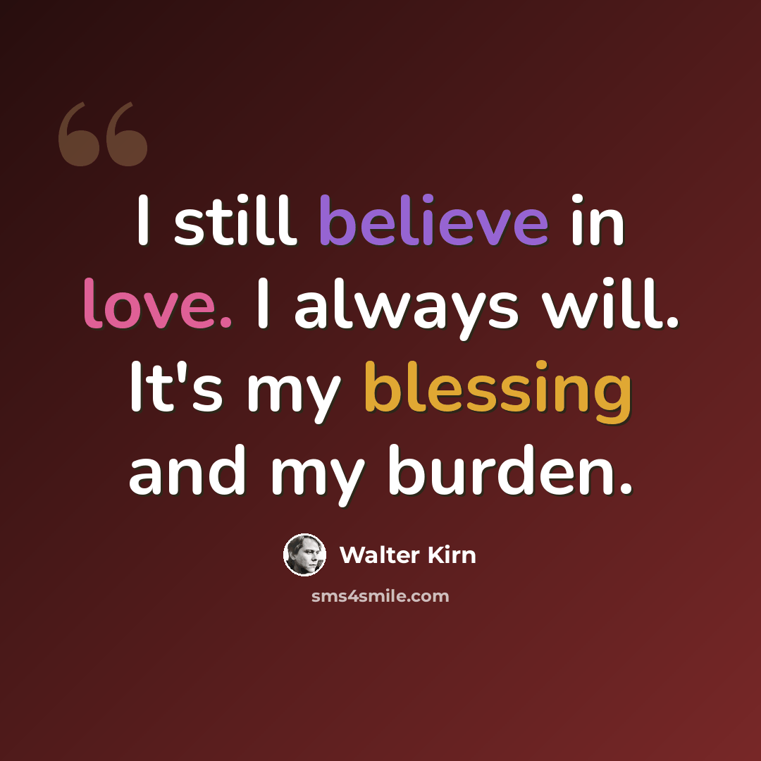 “I still believe in love. I always will. It's my blessing and my burden.” quote by Walter Kirn