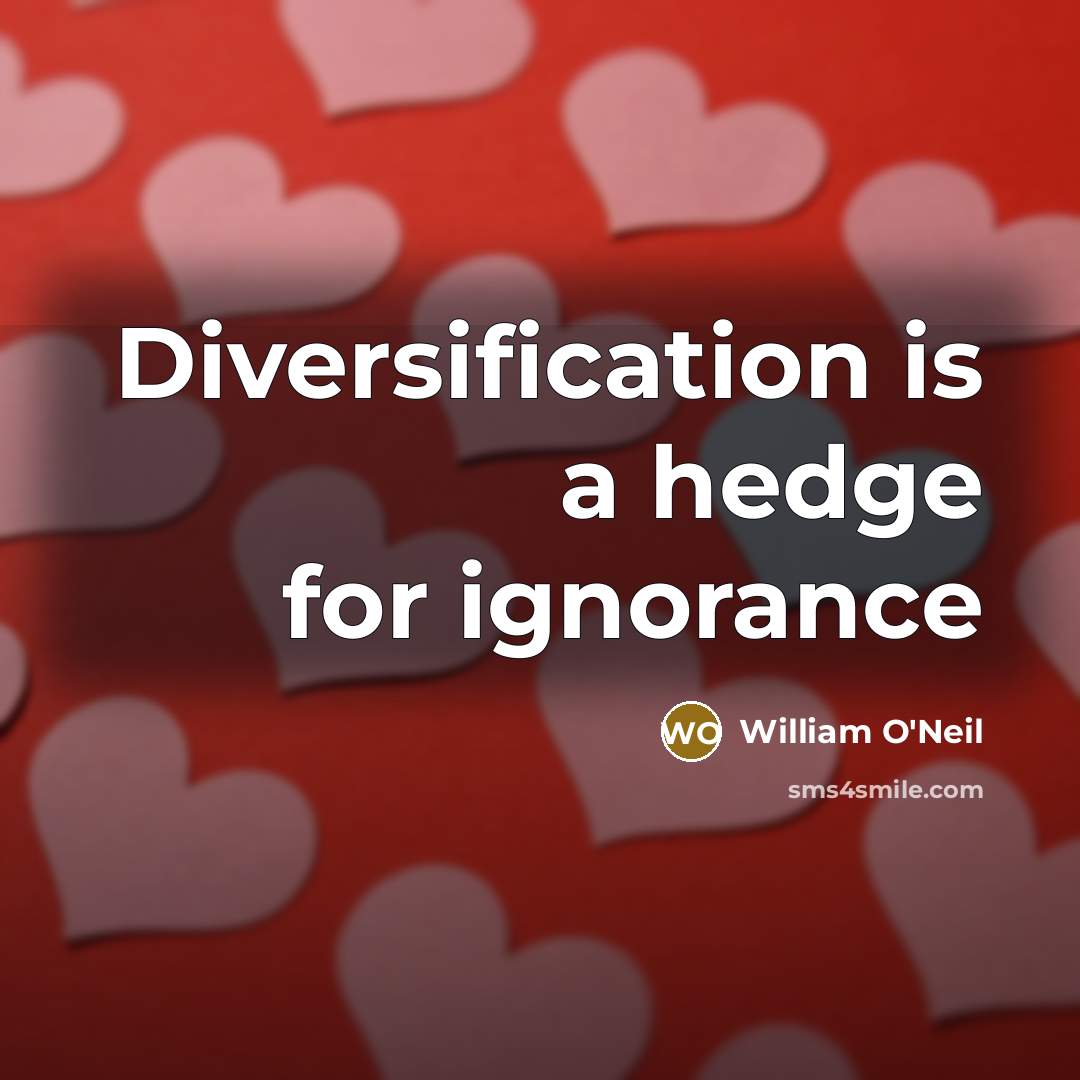 “Diversification is a hedge for ignorance” quote by William O'Neil