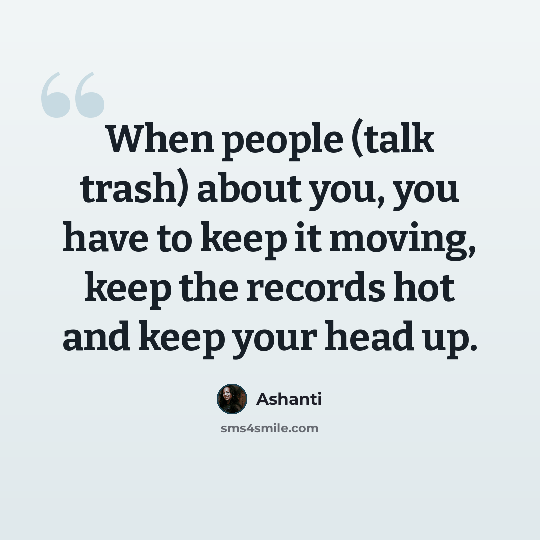 “When people (talk trash) about you, you have to keep it moving, keep the records hot and keep your head up.” quote by Ashanti