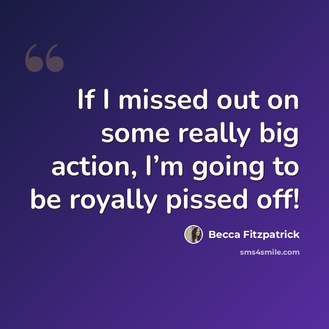 “If I missed out on some really big action, I’m going to be royally pissed off!” quote by Becca Fitzpatrick