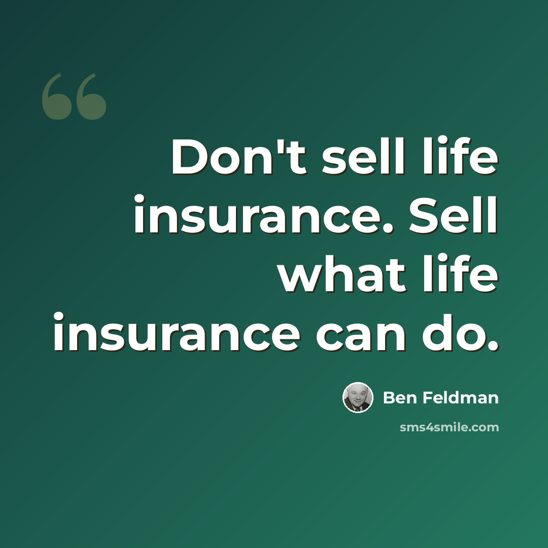 “Don't sell life insurance. Sell what life insurance can do.” quote by Ben Feldman