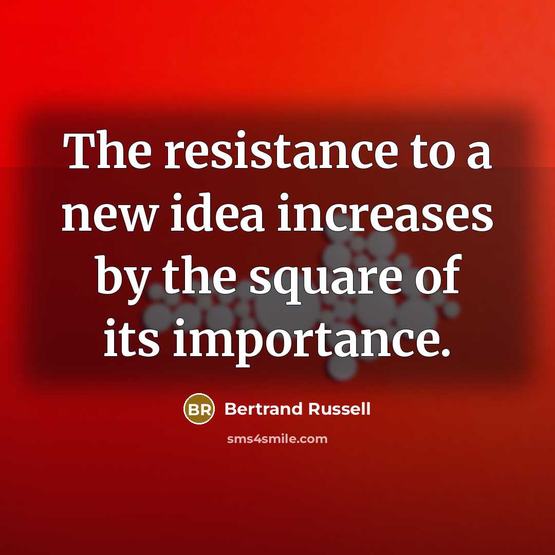 “The resistance to a new idea increases by the square of its importance.” quote by Bertrand Russell